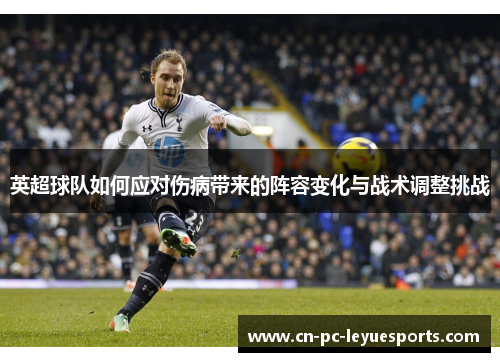 英超球队如何应对伤病带来的阵容变化与战术调整挑战
