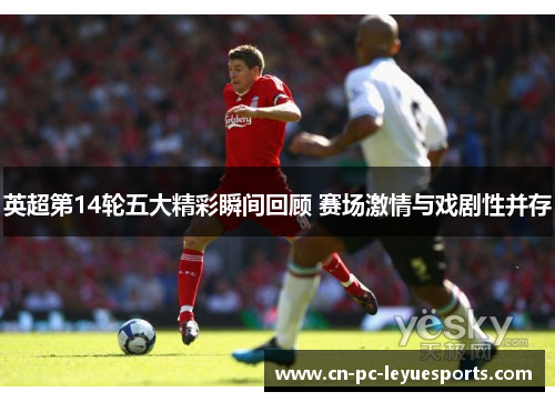 英超第14轮五大精彩瞬间回顾 赛场激情与戏剧性并存 英超第14轮五大精彩瞬间回顾 赛场激情与戏剧性并存