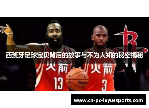 西班牙足球宝贝背后的故事与不为人知的秘密揭秘 西班牙足球宝贝背后的故事与不为人知的秘密揭秘