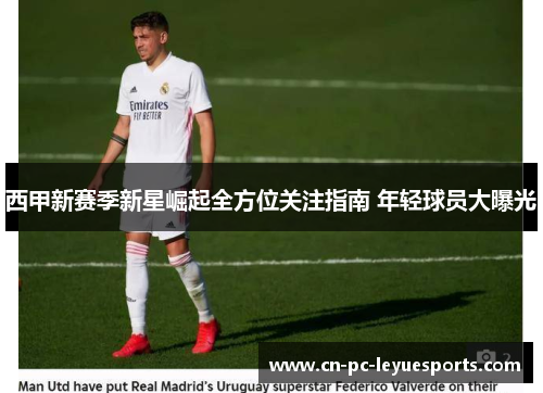 西甲新赛季新星崛起全方位关注指南 年轻球员大曝光