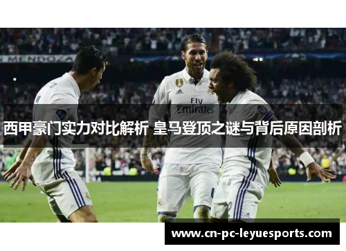 西甲豪门实力对比解析 皇马登顶之谜与背后原因剖析