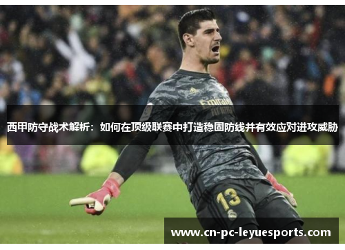 西甲防守战术解析：如何在顶级联赛中打造稳固防线并有效应对进攻威胁