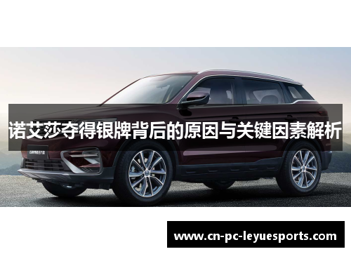 诺艾莎夺得银牌背后的原因与关键因素解析 诺艾莎夺得银牌背后的原因与关键因素解析