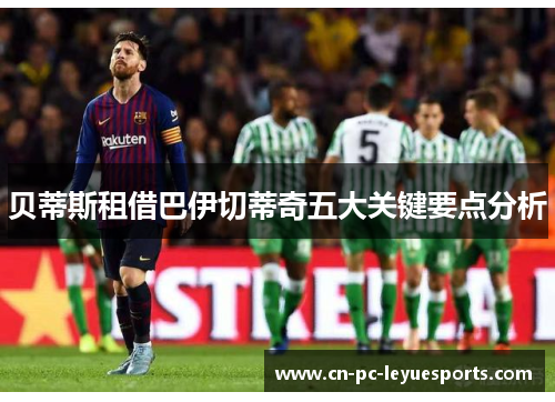 贝蒂斯租借巴伊切蒂奇五大关键要点分析 贝蒂斯租借巴伊切蒂奇五大关键要点分析
