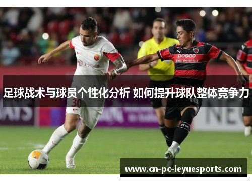 足球战术与球员个性化分析 如何提升球队整体竞争力