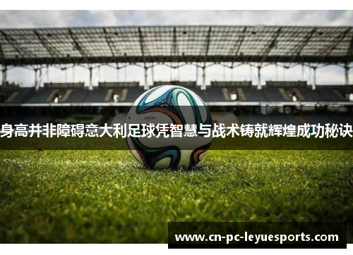 身高并非障碍意大利足球凭智慧与战术铸就辉煌成功秘诀