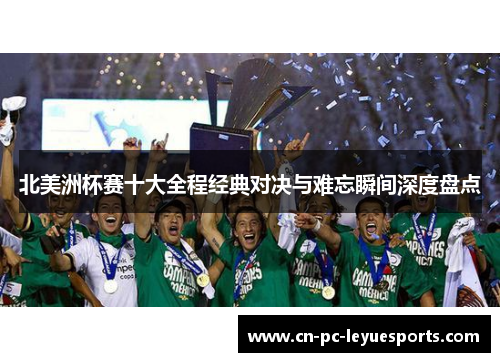 北美洲杯赛十大全程经典对决与难忘瞬间深度盘点