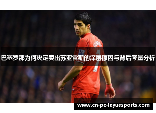 巴塞罗那为何决定卖出苏亚雷斯的深层原因与背后考量分析