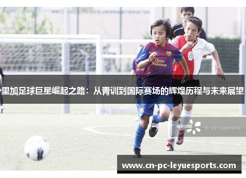 里加足球巨星崛起之路:从青训到国际赛场的辉煌历程与未来展望 里加足球巨星崛起之路:从青训到国际赛场的辉煌历程与未来展望