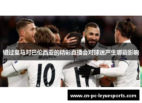 错过皇马对巴伦西亚的精彩直播会对球迷产生哪些影响