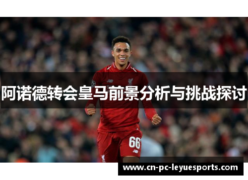 阿诺德转会皇马前景分析与挑战探讨 阿诺德转会皇马前景分析与挑战探讨