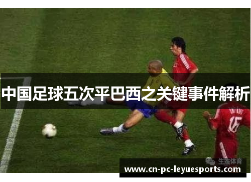 中国足球五次平巴西之关键事件解析 中国足球五次平巴西之关键事件解析