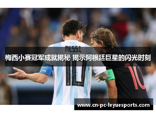 梅西小赛冠军成就揭秘 揭示阿根廷巨星的闪光时刻 梅西小赛冠军成就揭秘 揭示阿根廷巨星的闪光时刻