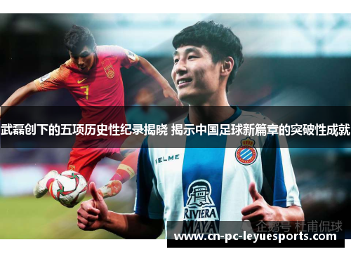 武磊创下的五项历史性纪录揭晓 揭示中国足球新篇章的突破性成就 武磊创下的五项历史性纪录揭晓 揭示中国足球新篇章的突破性成就