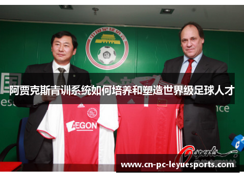 阿贾克斯青训系统如何培养和塑造世界级足球人才 阿贾克斯青训系统如何培养和塑造世界级足球人才