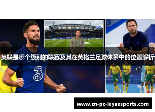 英联是哪个级别的联赛及其在英格兰足球体系中的位置解析 英联是哪个级别的联赛及其在英格兰足球体系中的位置解析