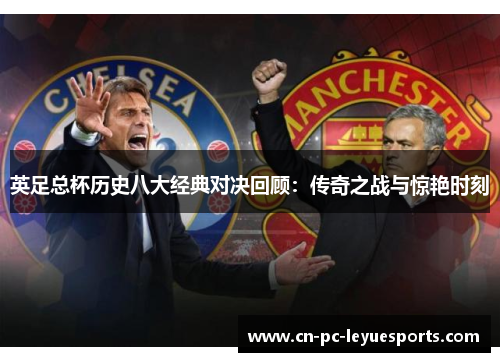 英足总杯历史八大经典对决回顾:传奇之战与惊艳时刻 英足总杯历史八大经典对决回顾:传奇之战与惊艳时刻