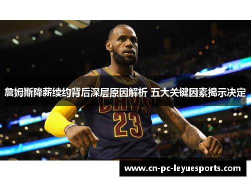詹姆斯降薪续约背后深层原因解析 五大关键因素揭示决定