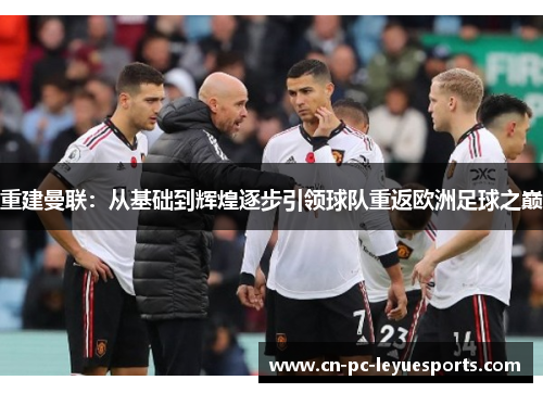 重建曼联:从基础到辉煌逐步引领球队重返欧洲足球之巅 重建曼联:从基础到辉煌逐步引领球队重返欧洲足球之巅