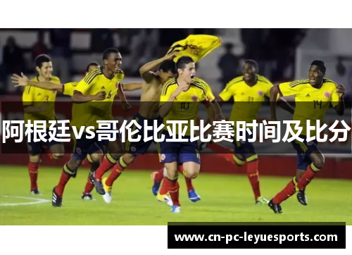 阿根廷vs哥伦比亚比赛时间及比分