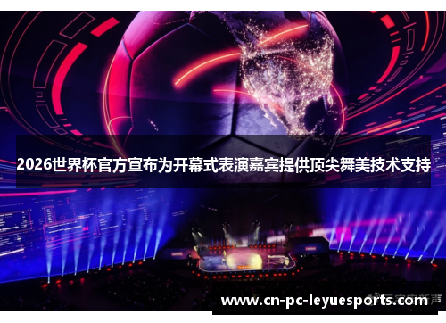2026世界杯官方宣布为开幕式表演嘉宾提供顶尖舞美技术支持 2026世界杯官方宣布为开幕式表演嘉宾提供顶尖舞美技术支持