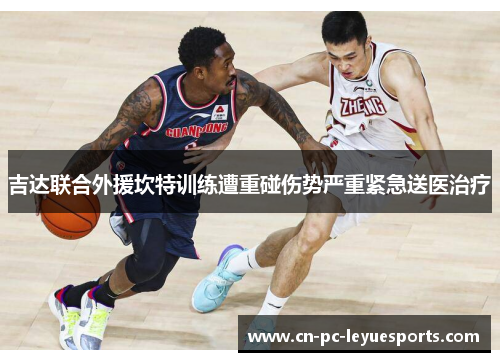 吉达联合外援坎特训练遭重碰伤势严重紧急送医治疗 吉达联合外援坎特训练遭重碰伤势严重紧急送医治疗