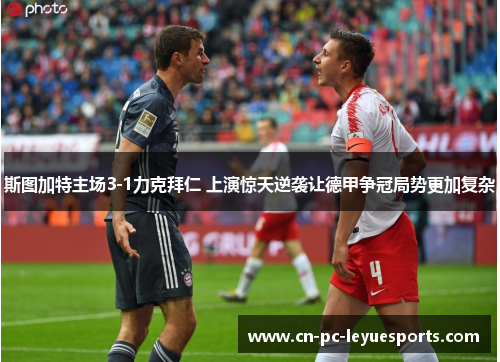 斯图加特主场3-1力克拜仁 上演惊天逆袭让德甲争冠局势更加复杂 斯图加特主场3-1力克拜仁 上演惊天逆袭让德甲争冠局势更加复杂