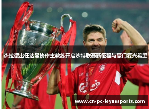 杰拉德出任达曼协作主教练开启沙特联赛新征程与豪门复兴希望 杰拉德出任达曼协作主教练开启沙特联赛新征程与豪门复兴希望
