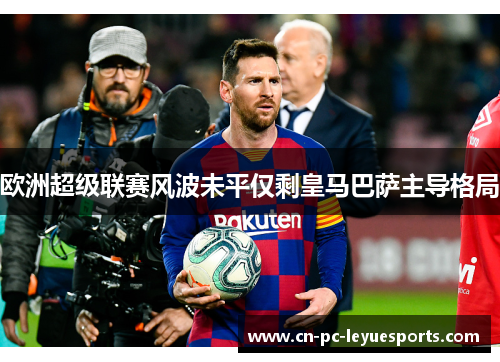 欧洲超级联赛风波未平仅剩皇马巴萨主导格局 欧洲超级联赛风波未平仅剩皇马巴萨主导格局