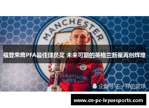 福登荣膺PFA最佳球员奖 未来可期的英格兰新星再创辉煌 福登荣膺PFA最佳球员奖 未来可期的英格兰新星再创辉煌