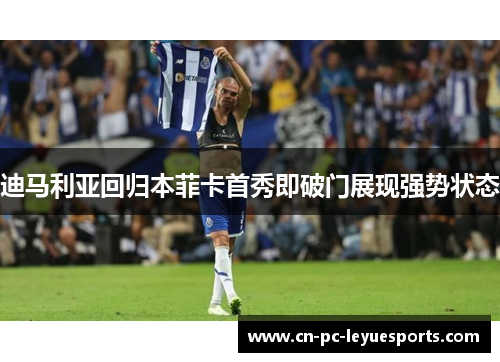 迪马利亚回归本菲卡首秀即破门展现强势状态