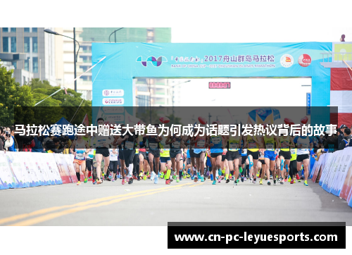 马拉松赛跑途中赠送大带鱼为何成为话题引发热议背后的故事