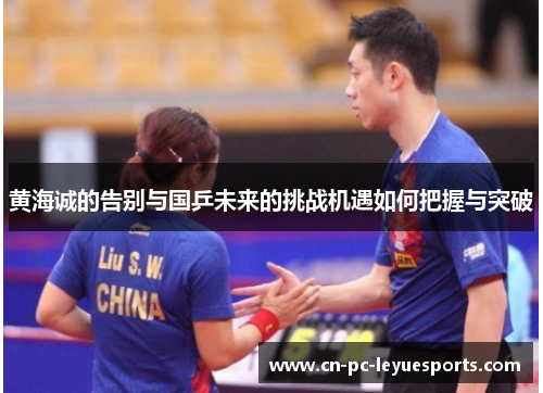黄海诚的告别与国乒未来的挑战机遇如何把握与突破
