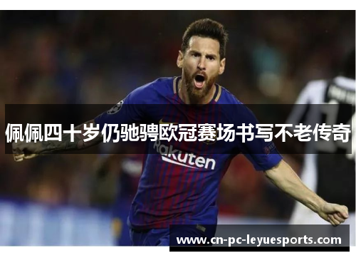佩佩四十岁仍驰骋欧冠赛场书写不老传奇