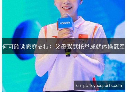 何可欣谈家庭支持：父母默默托举成就体操冠军